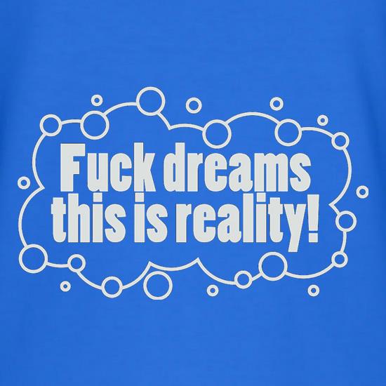 Fuck Dreams This Is Reality t shirt